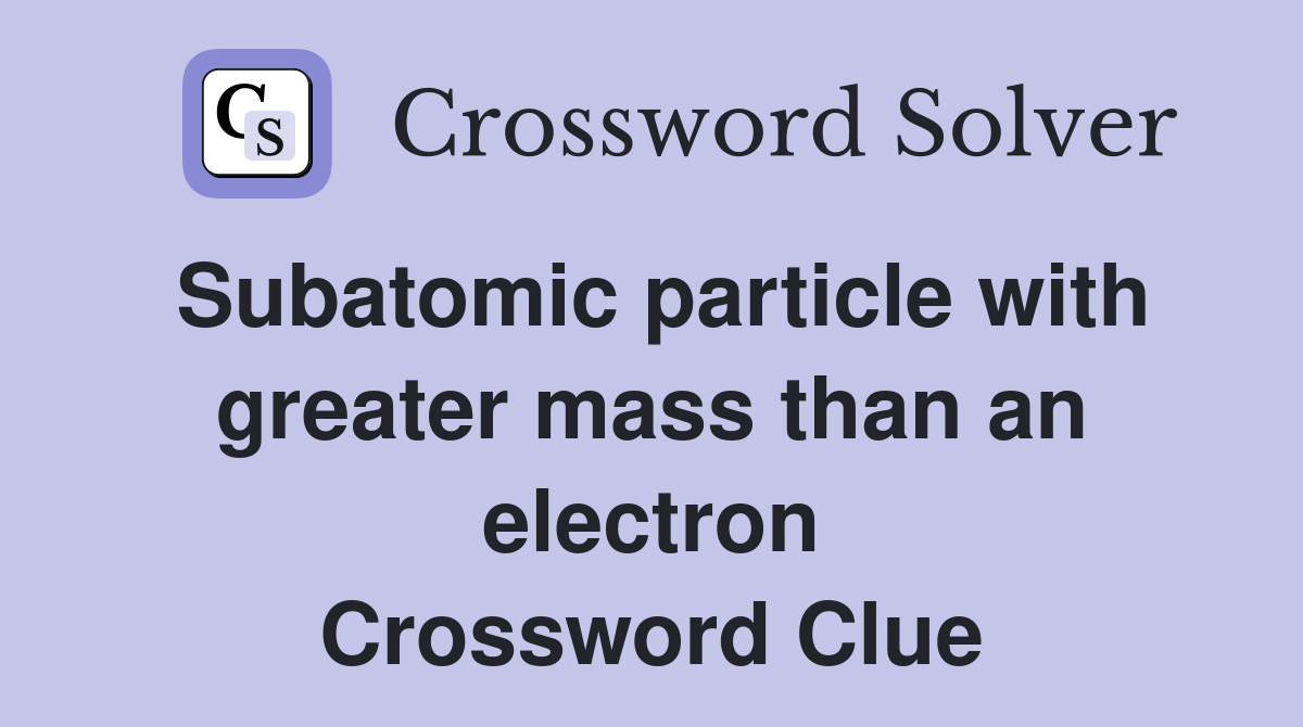 Subatomic particle with greater mass than an electron Crossword Clue