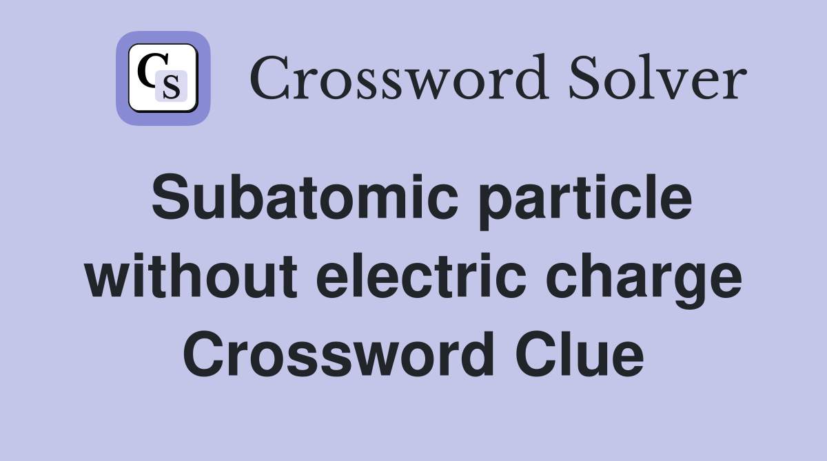 Subatomic particle without electric charge Crossword Clue