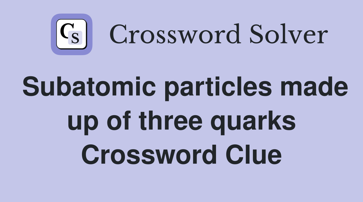 Subatomic particles made up of three quarks Crossword Clue