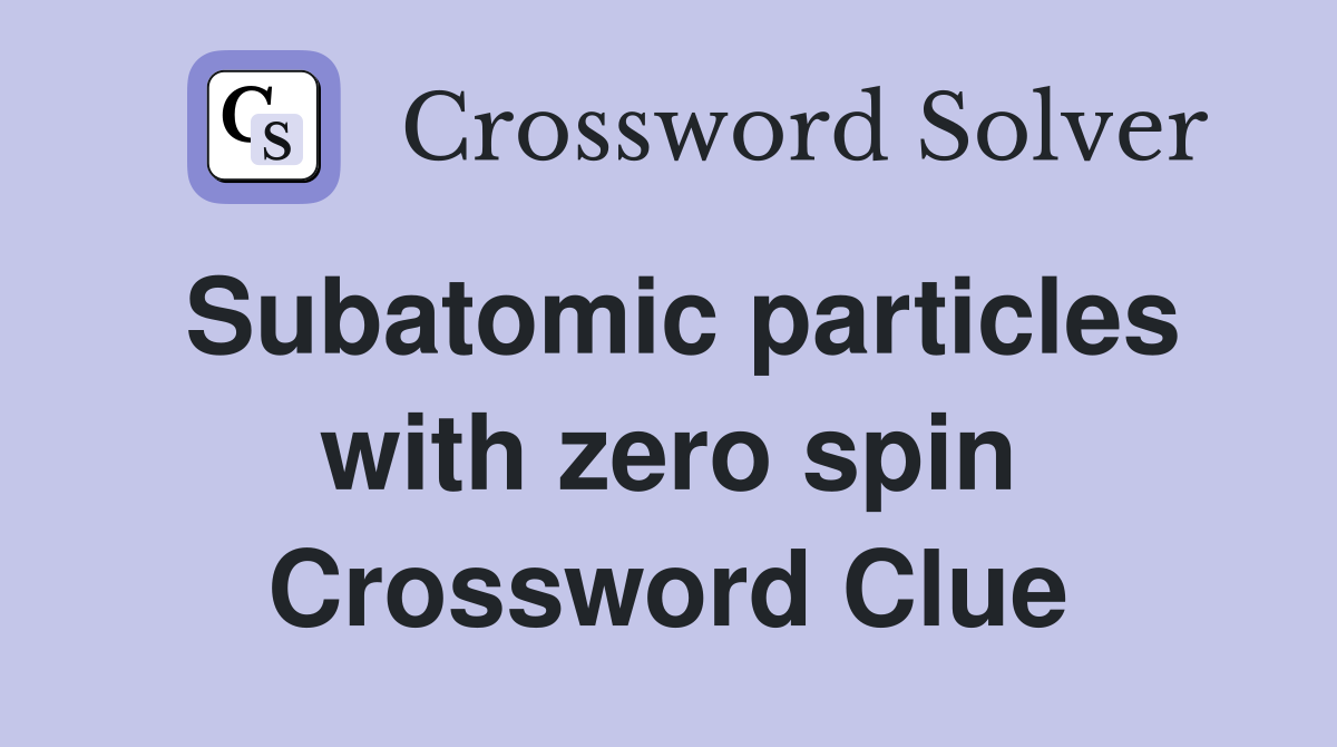 Subatomic particles with zero spin Crossword Clue