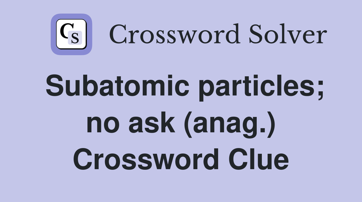 Subatomic particles; no ask (anag.) Crossword Clue
