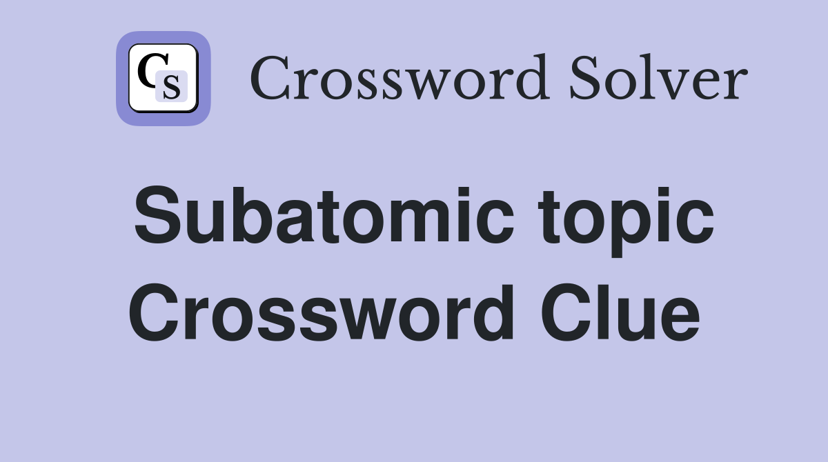 Subatomic topic Crossword Clue