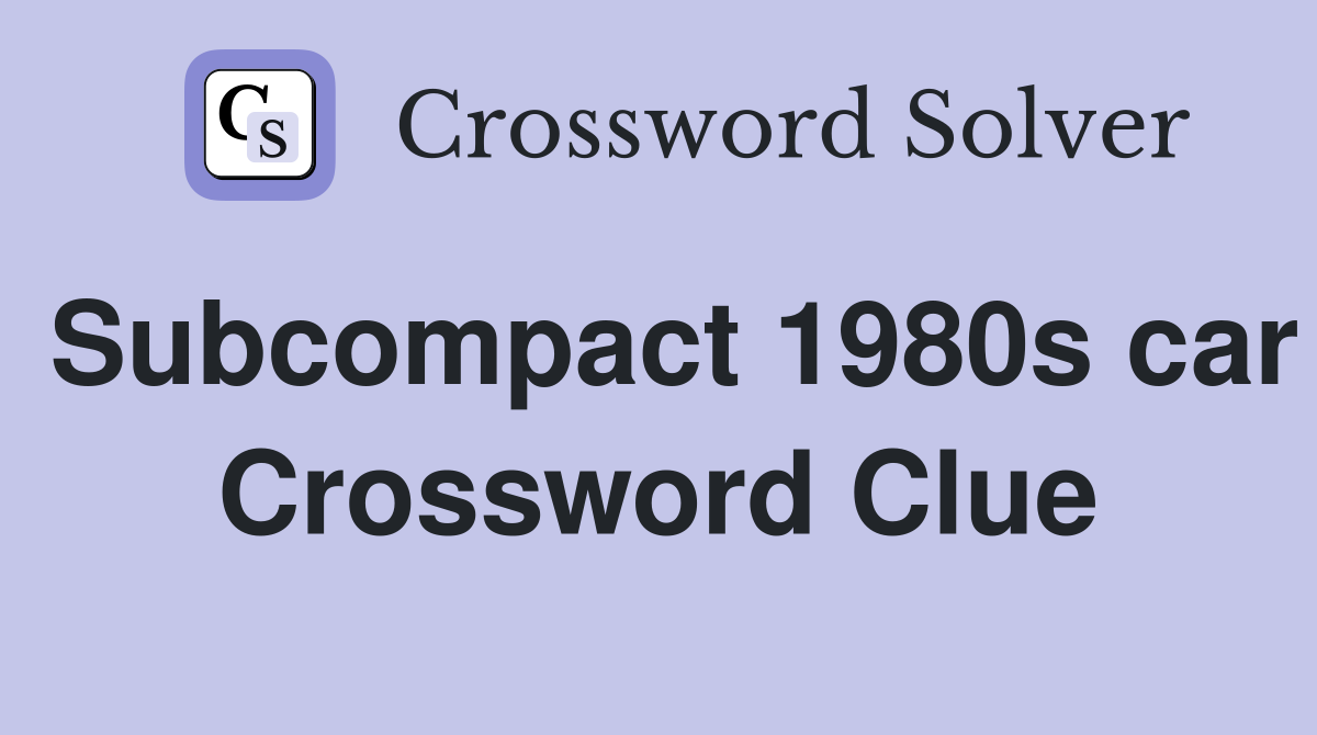 Subcompact 1980s car Crossword Clue