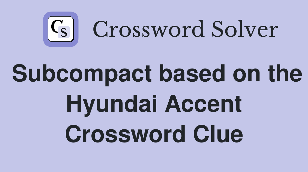 Subcompact based on the Hyundai Accent Crossword Clue