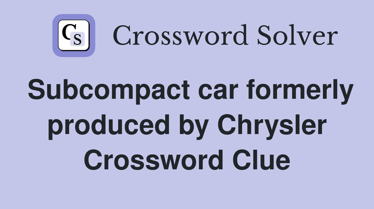 Subcompact car formerly produced by Chrysler Crossword Clue