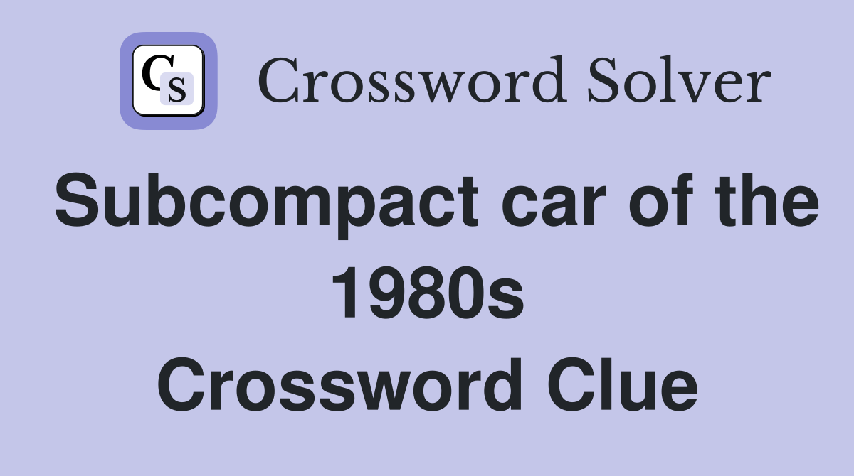 Subcompact car of the 1980s Crossword Clue