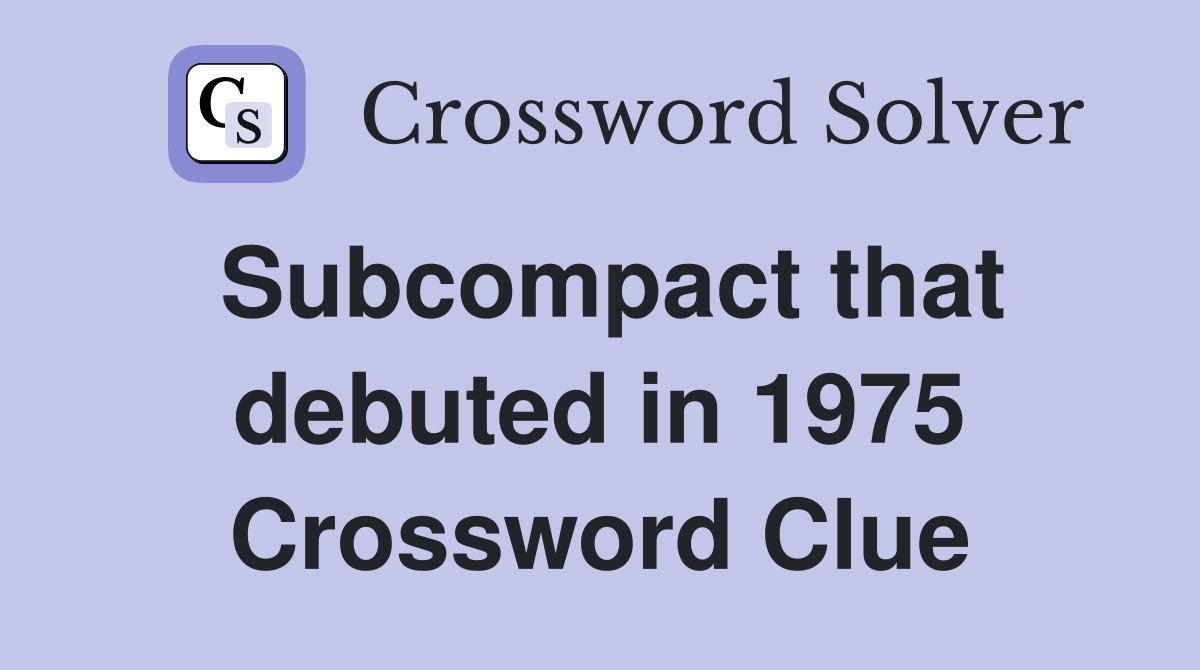 Subcompact that debuted in 1975 Crossword Clue