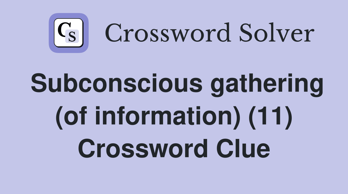 Subconscious gathering (of information) (11) Crossword Clue
