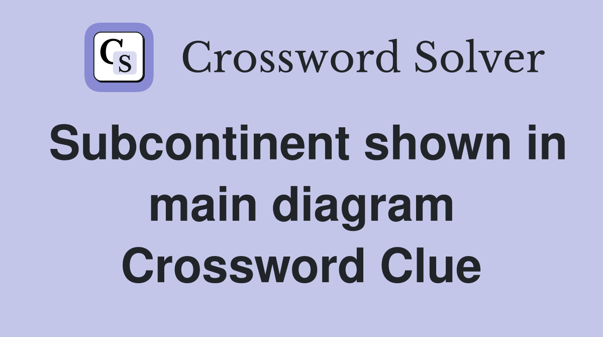Subcontinent shown in main diagram Crossword Clue