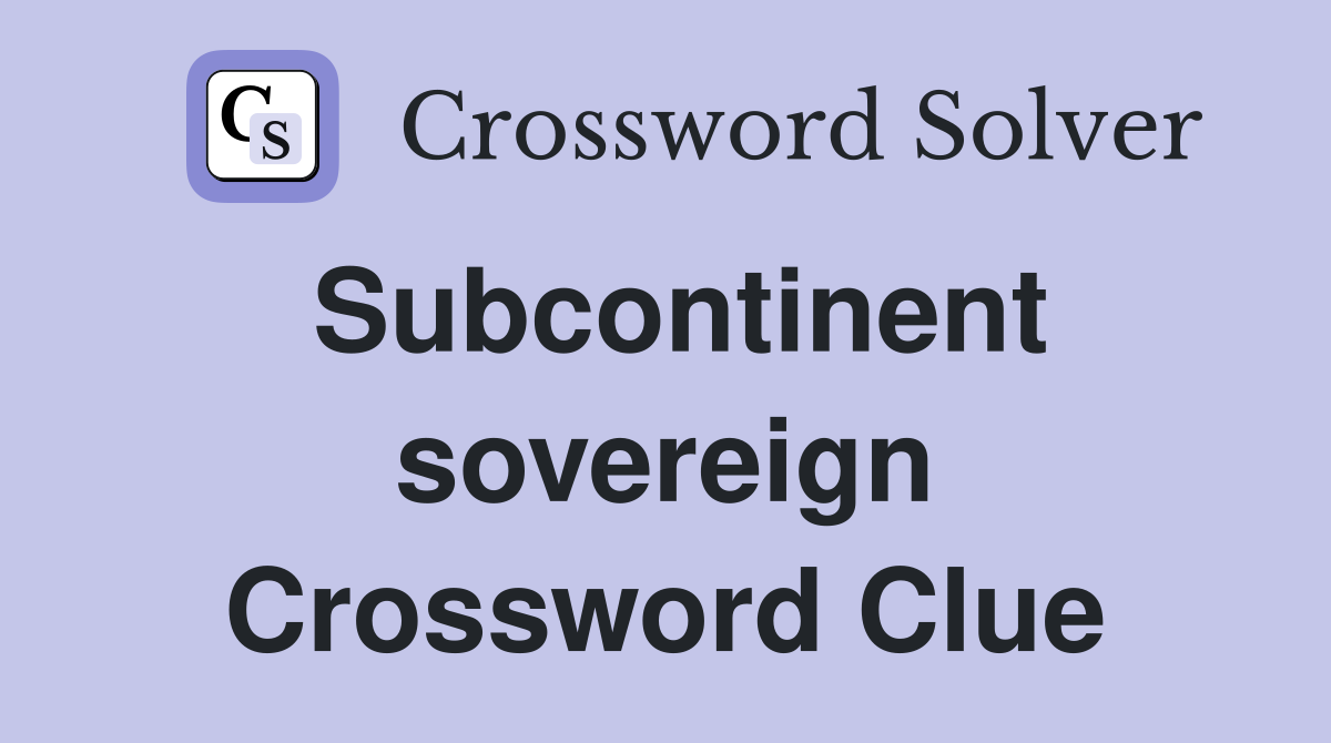 Subcontinent sovereign Crossword Clue