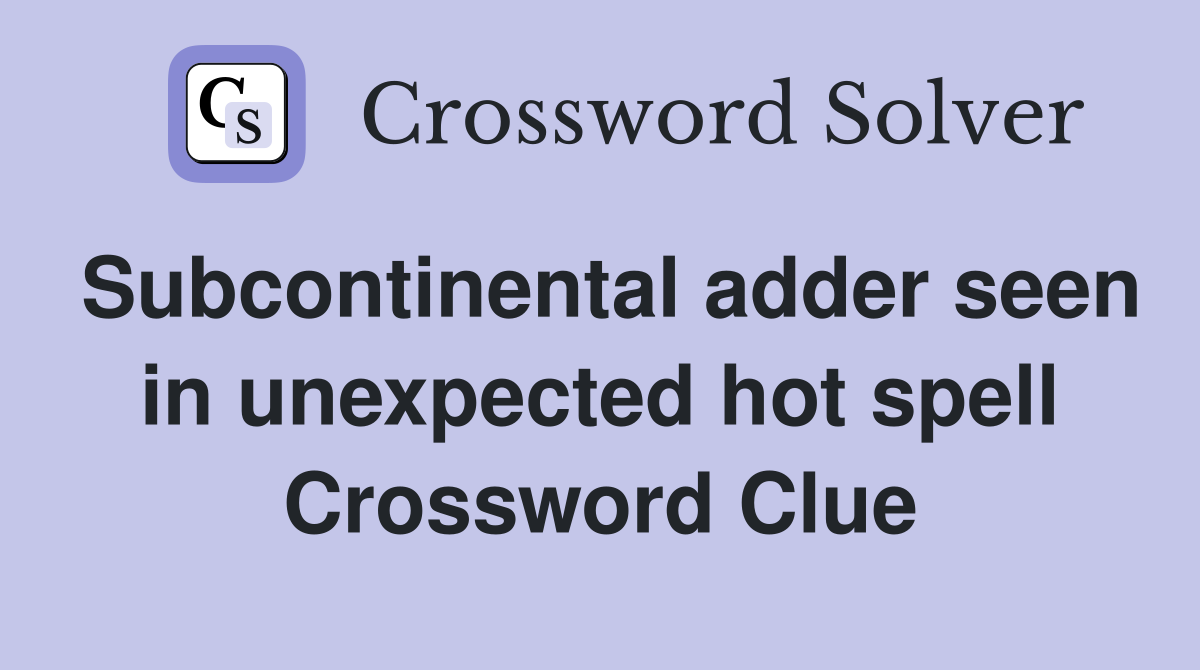 Subcontinental adder seen in unexpected hot spell Crossword Clue