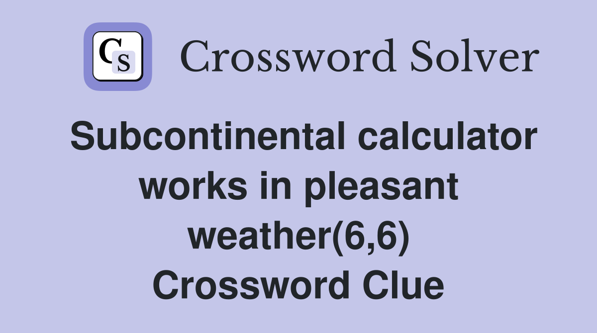 Subcontinental calculator works in pleasant weather(6,6) Crossword Clue