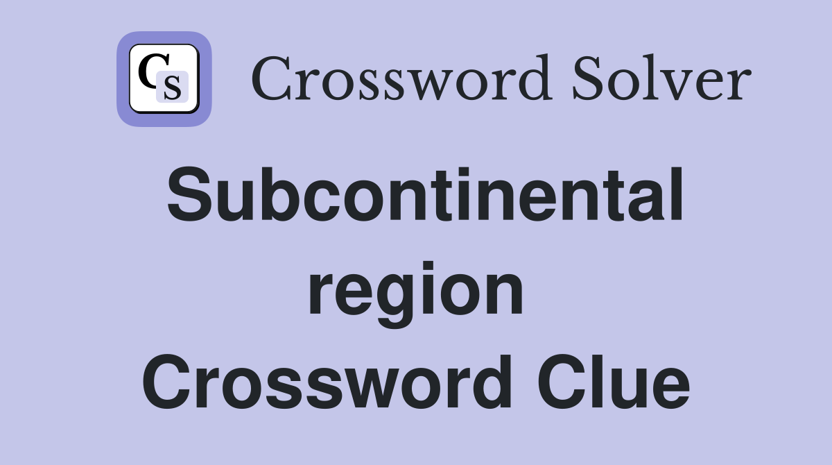 Subcontinental region Crossword Clue