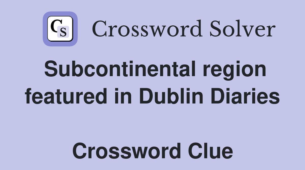 Subcontinental region featured in Dublin Diaries  Crossword Clue