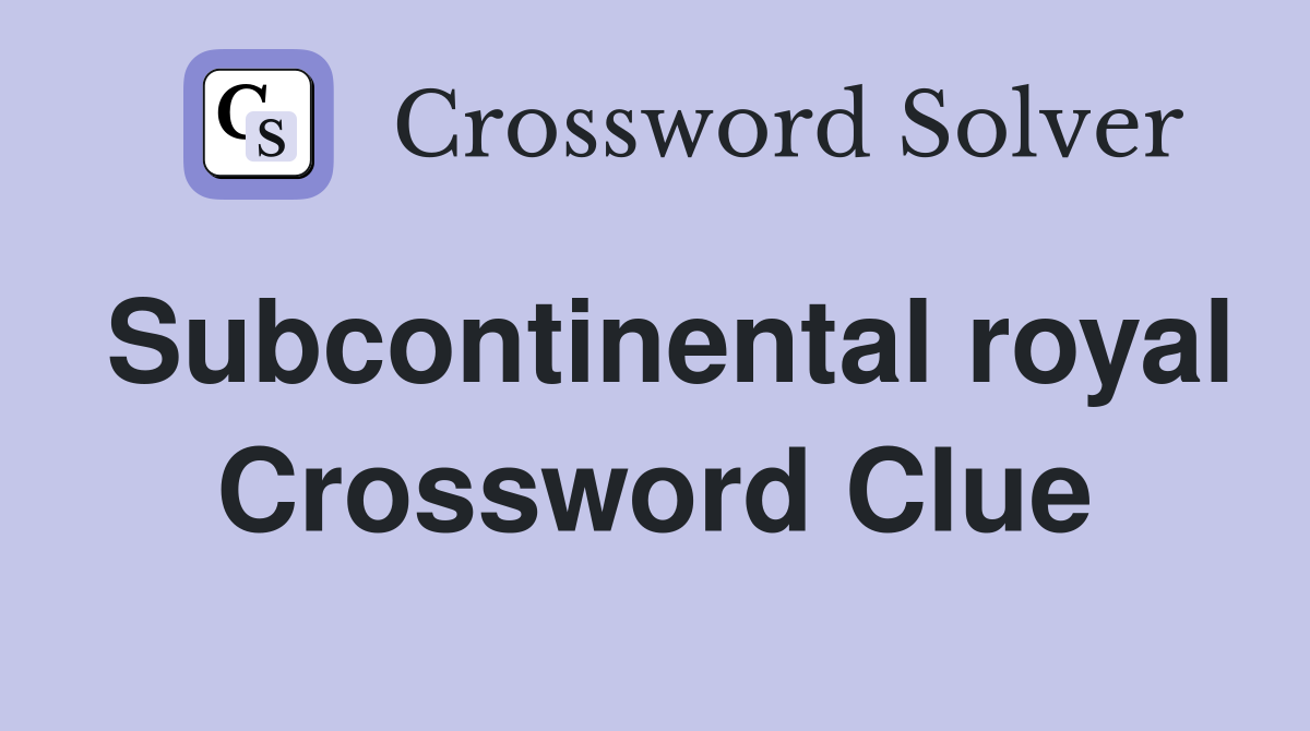 Subcontinental royal Crossword Clue