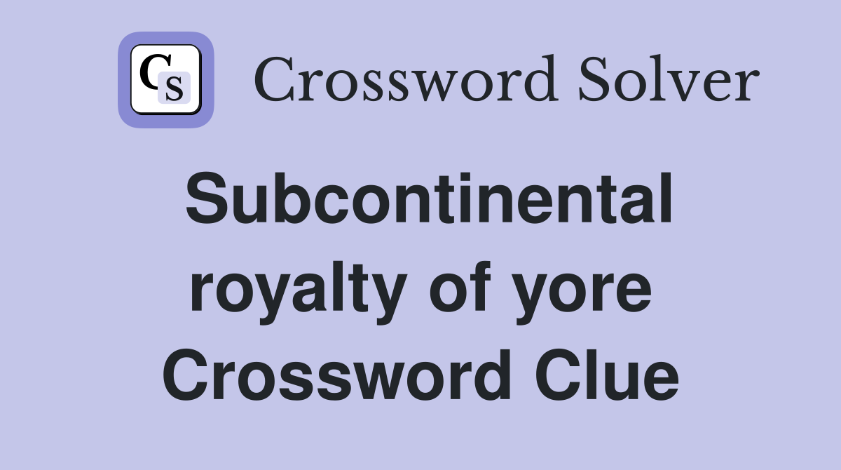 Subcontinental royalty of yore Crossword Clue