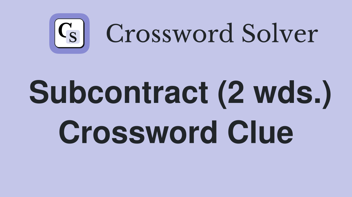 Subcontract (2 wds.) Crossword Clue