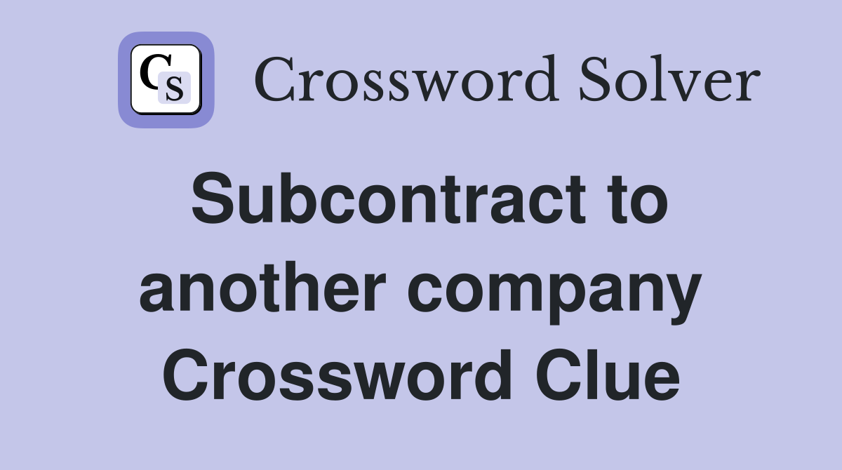 Subcontract to another company Crossword Clue