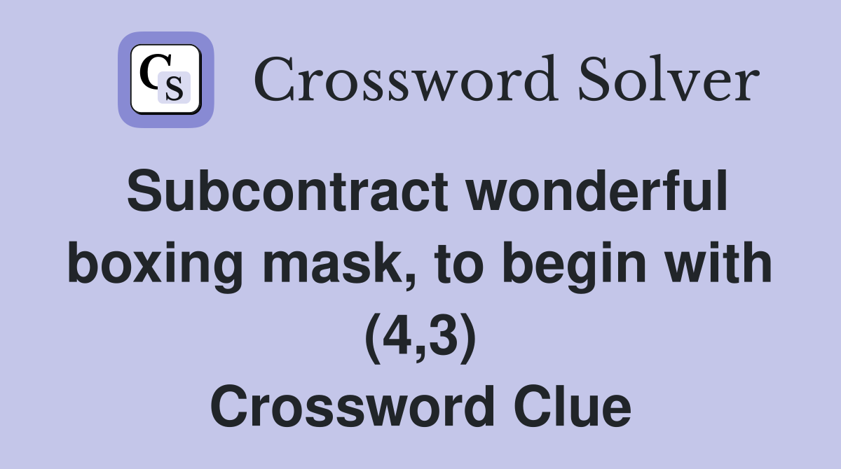 Subcontract wonderful boxing mask, to begin with (4,3) Crossword Clue
