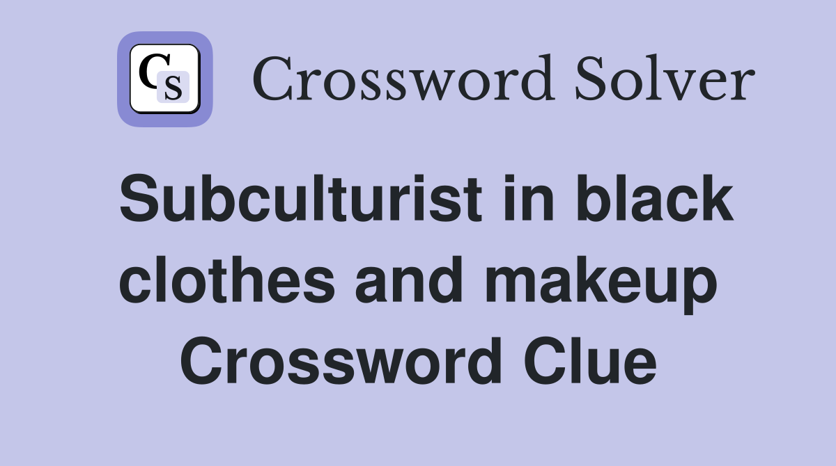 Subculturist in black clothes and makeup Crossword Clue
