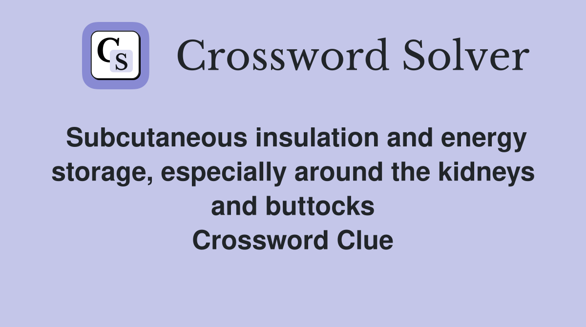 Subcutaneous insulation and energy storage, especially around the kidneys and buttocks Crossword Clue