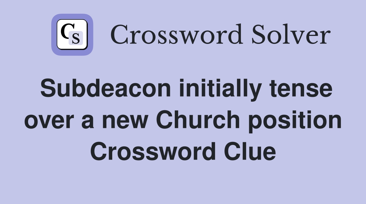 Subdeacon initially tense over a new Church position Crossword Clue