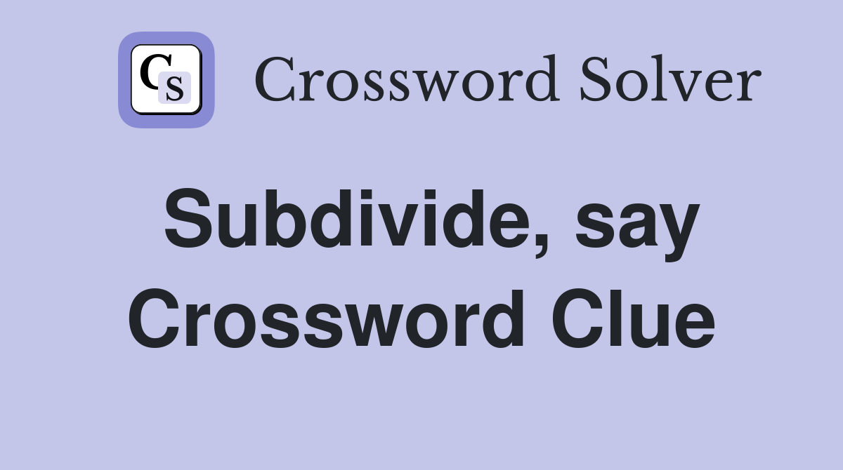 Subdivide, say Crossword Clue