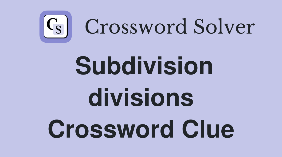 Subdivision divisions Crossword Clue