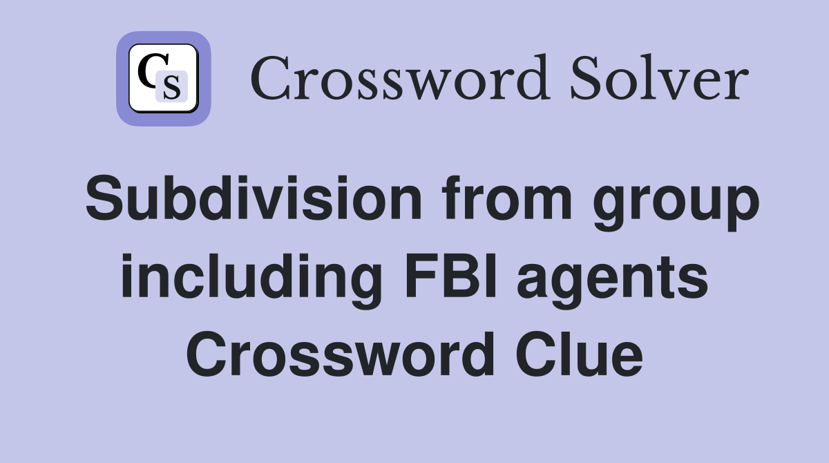 Subdivision from group including FBI agents Crossword Clue