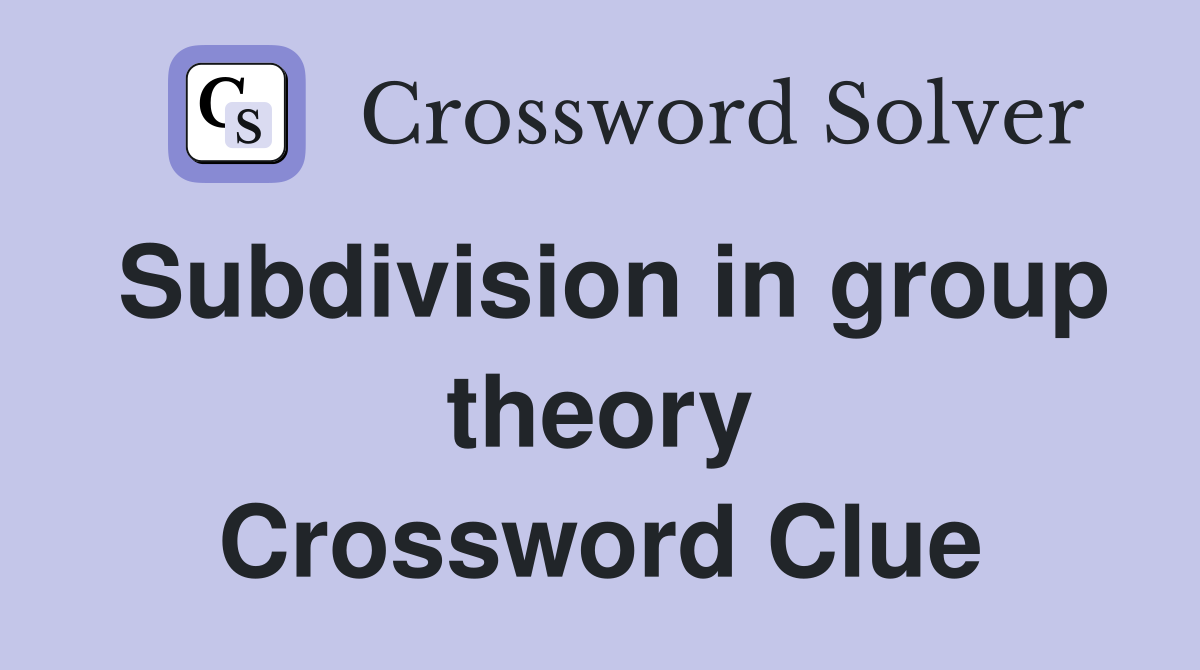 Subdivision in group theory Crossword Clue