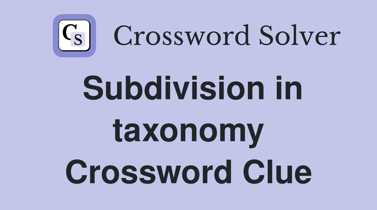 Subdivision in taxonomy Crossword Clue