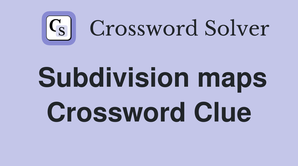 Subdivision maps Crossword Clue