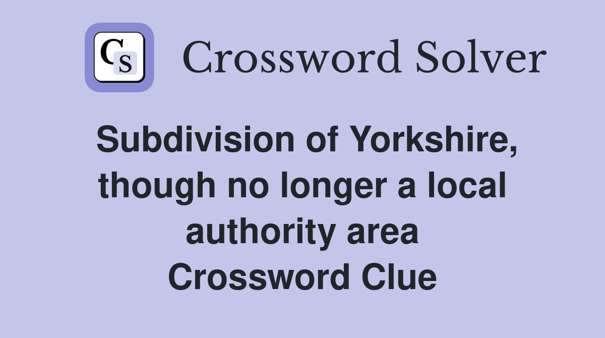 Subdivision of Yorkshire, though no longer a local authority area Crossword Clue