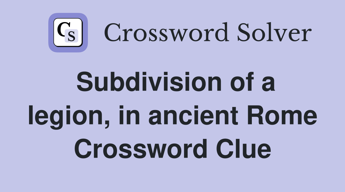 Subdivision of a legion, in ancient Rome Crossword Clue