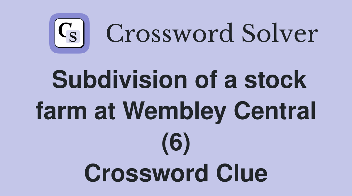 Subdivision of a stock farm at Wembley Central (6) Crossword Clue