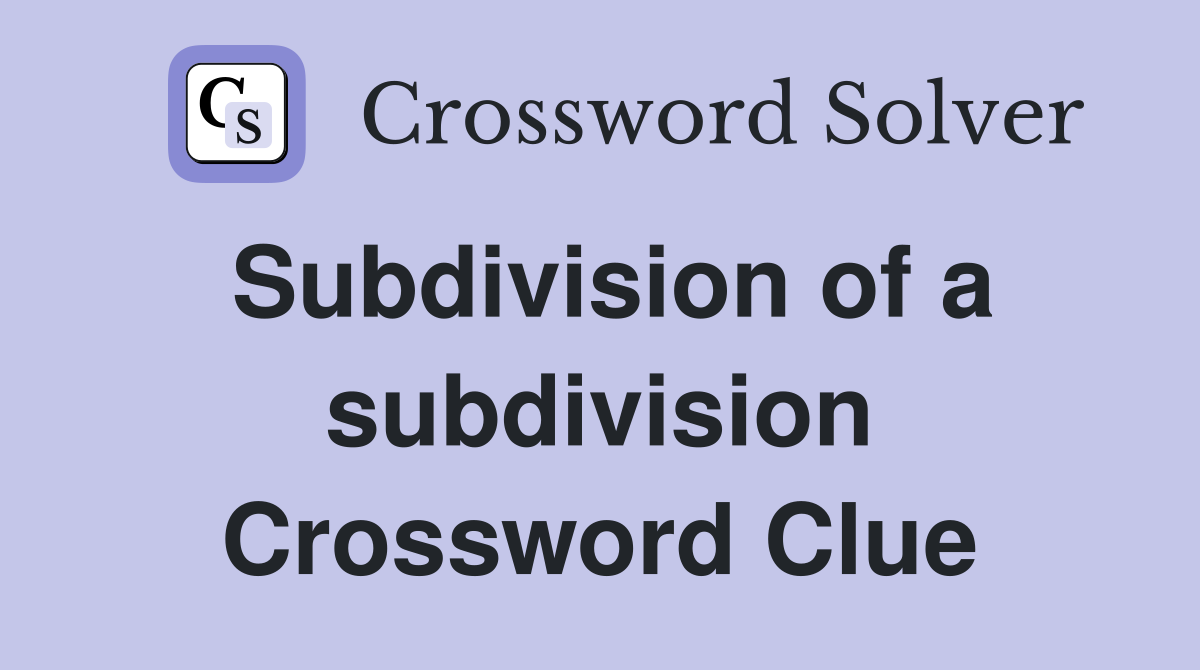 Subdivision of a subdivision Crossword Clue