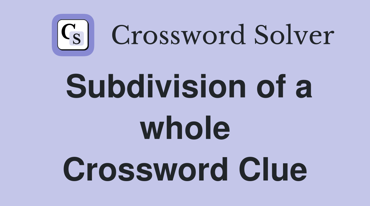 Subdivision of a whole Crossword Clue
