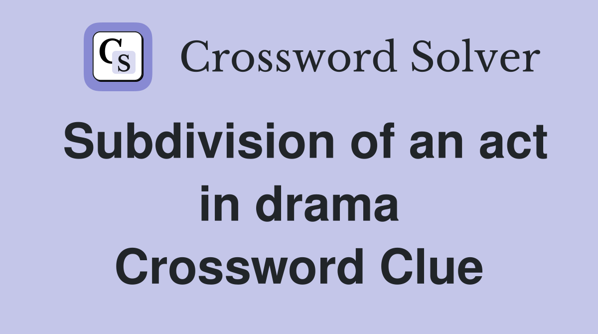 Subdivision of an act in drama Crossword Clue