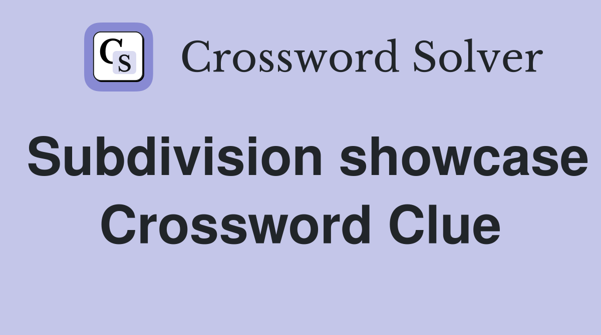Subdivision showcase Crossword Clue