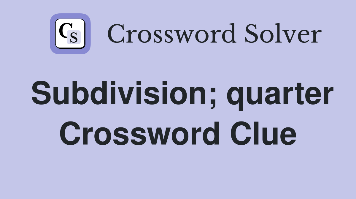Subdivision; quarter Crossword Clue