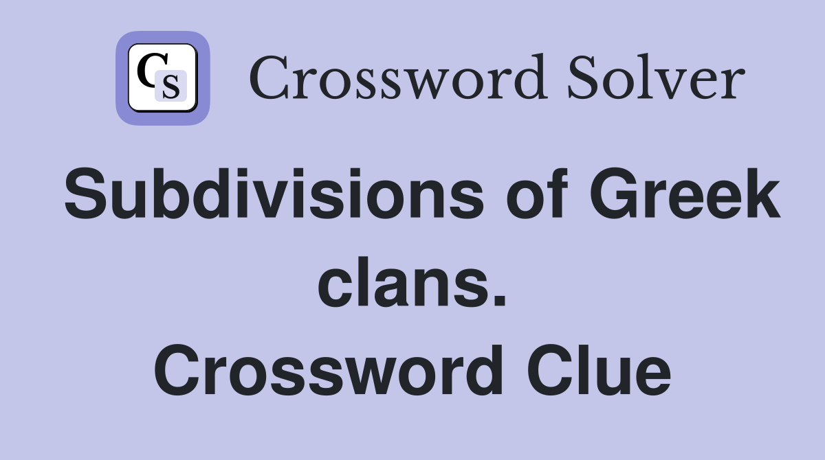 Subdivisions of Greek clans. Crossword Clue