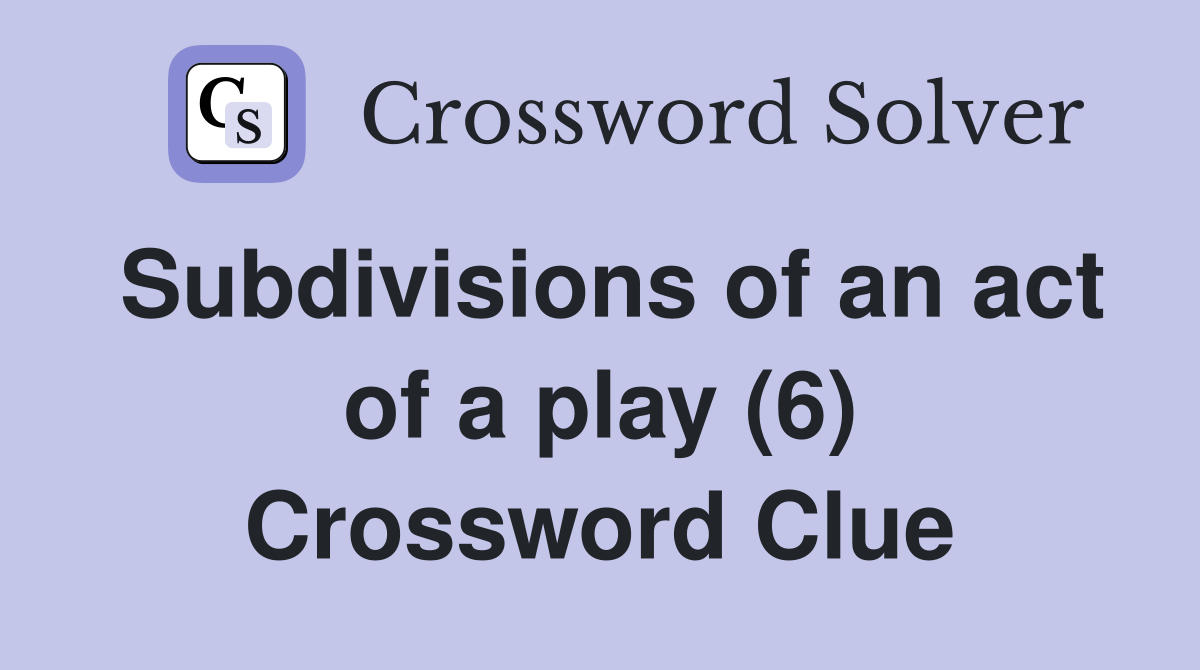 Subdivisions of an act of a play (6) Crossword Clue
