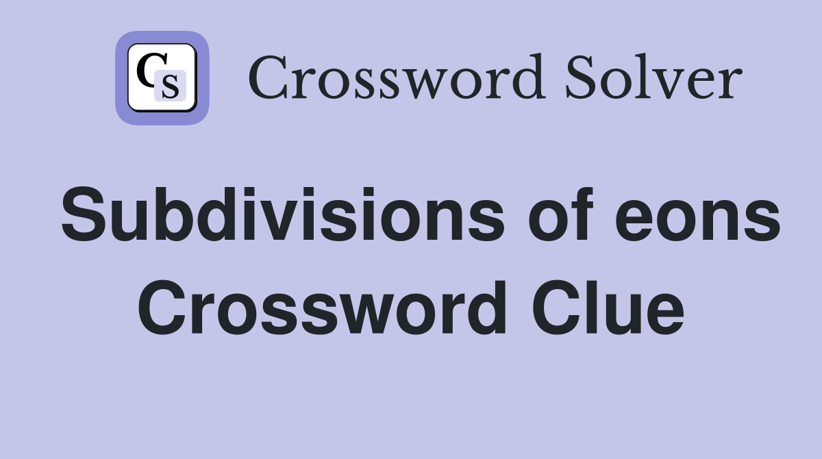 Subdivisions of eons Crossword Clue