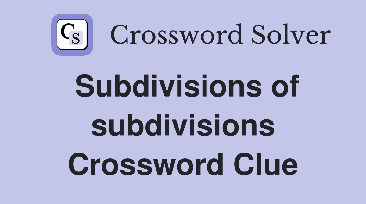 Subdivisions of subdivisions Crossword Clue