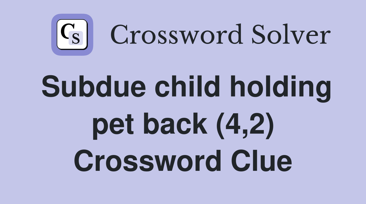 Subdue child holding pet back (4,2) Crossword Clue