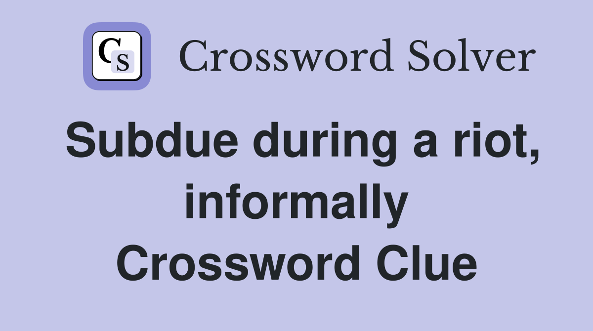 Subdue during a riot, informally Crossword Clue
