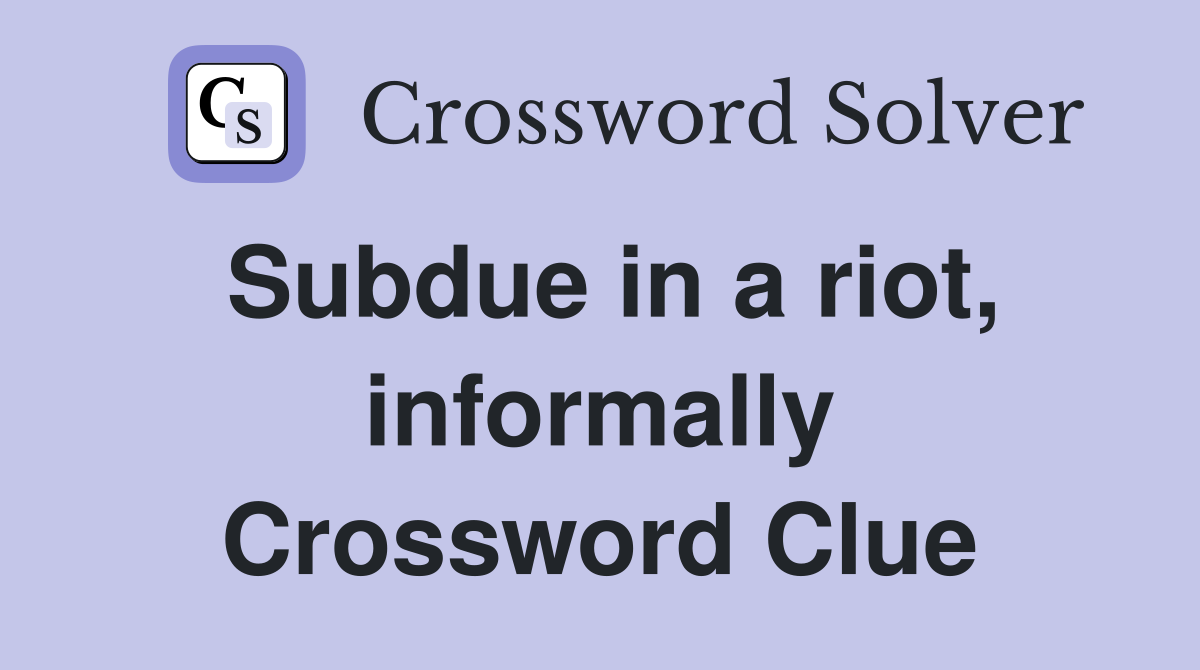 Subdue in a riot, informally Crossword Clue