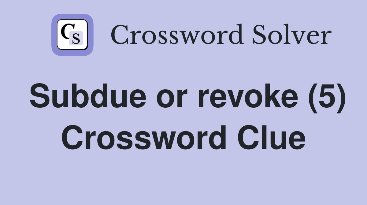 Subdue or revoke (5) Crossword Clue