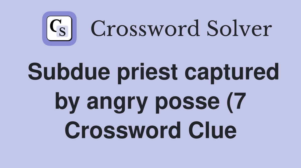 Subdue priest captured by angry posse (7) Crossword Clue Answers Subdue priest captured by angry posse (7) Crossword Clue Answers