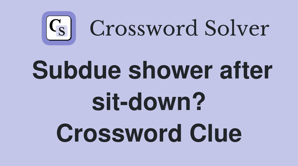 Subdue shower after sit-down? Crossword Clue